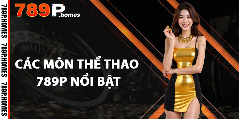 Thể Thao 789P - Cá Cược Đỉnh Cao, Thắng Lớn Mỗi Trận Đấu 2 Các môn thể thao 789P nổi bật