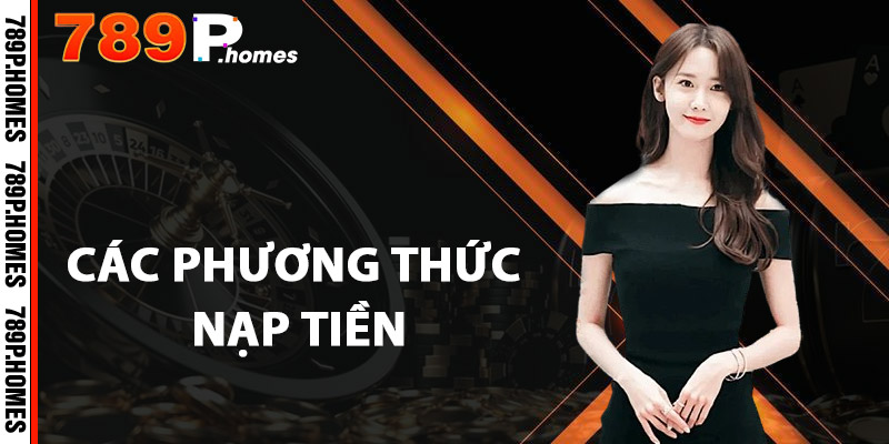 Nạp Tiền 789P - Dễ Dàng Và An Toàn, Trải Nghiệm Ngay 3 Các phương thức nạp tiền