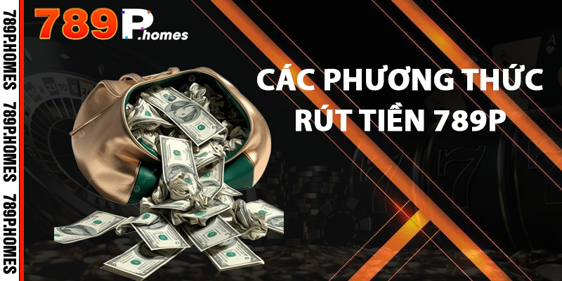 Rút Tiền 789P - Nhanh Chóng, An Toàn Và Tiện Lợi 2 Các phương thức rút tiền 789P