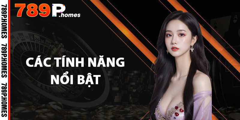 Bảo Mật 789P - An Toàn Tuyệt Đối, Không Lo Rủi Ro 2 Các tính năng nổi bật