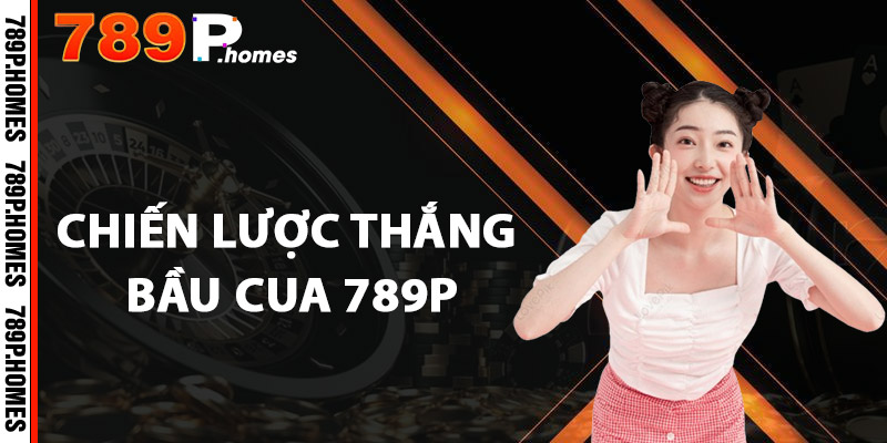 Bầu Cua 789P - Cơ Hội Thắng Lớn, Thử Vận May Ngay Lập Tức 2 Chiến lược thắng Bầu cua 789P