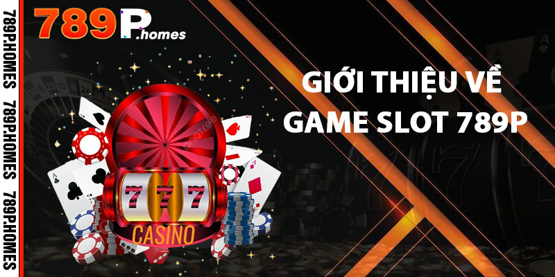 Game Slot 789P - Quay Số Thần Tốc, Nhận Thưởng Khủng 2 Giới thiệu về Game Slot 789P