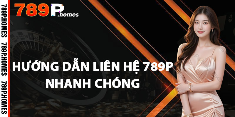 Liên Hệ 789P - Hỗ Trợ Giải Quyết Mọi Vấn Đề Của Bạn 1 Hướng dẫn liên hệ 789P nhanh chóng