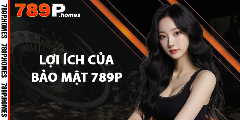 Bảo Mật 789P - An Toàn Tuyệt Đối, Không Lo Rủi Ro 1 Lợi ích của Bảo mật 789P
