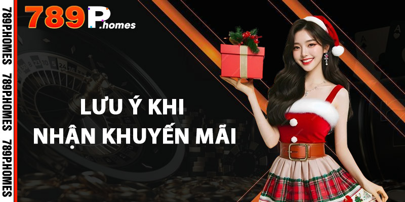 Khuyến Mãi 789P - Nhận Quà Khủng, Thắng Lớn Mỗi Ngày 2 Lưu ý khi nhận khuyến mãi