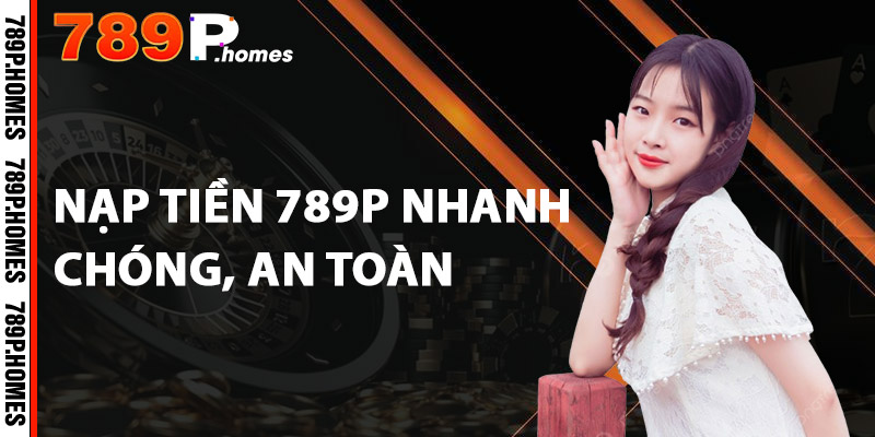 Nạp Tiền 789P - Dễ Dàng Và An Toàn, Trải Nghiệm Ngay 2 Nạp tiền 789P nhanh chóng, an toàn